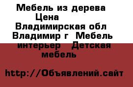 Мебель из дерева › Цена ­ 7 000 - Владимирская обл., Владимир г. Мебель, интерьер » Детская мебель   